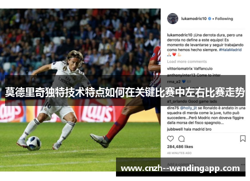 莫德里奇独特技术特点如何在关键比赛中左右比赛走势 莫德里奇独特技术特点如何在关键比赛中左右比赛走势