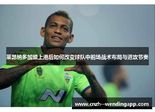 莱昂纳多加盟上港后如何改变球队中前场战术布局与进攻节奏