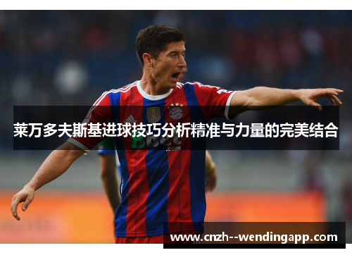 莱万多夫斯基进球技巧分析精准与力量的完美结合