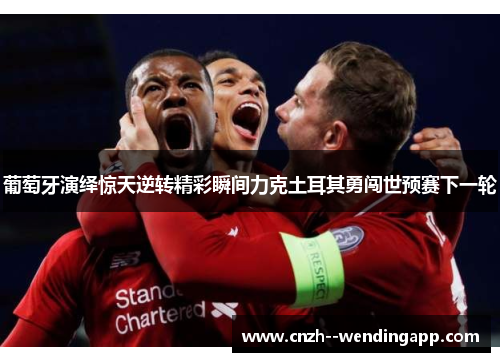 葡萄牙演绎惊天逆转精彩瞬间力克土耳其勇闯世预赛下一轮 葡萄牙演绎惊天逆转精彩瞬间力克土耳其勇闯世预赛下一轮