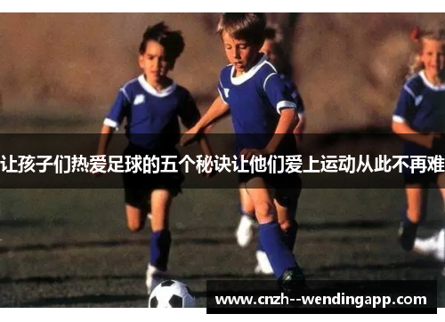 让孩子们热爱足球的五个秘诀让他们爱上运动从此不再难