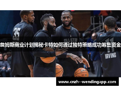 詹姆斯商业计划揭秘卡特如何通过独特策略成功筹集资金 詹姆斯商业计划揭秘卡特如何通过独特策略成功筹集资金