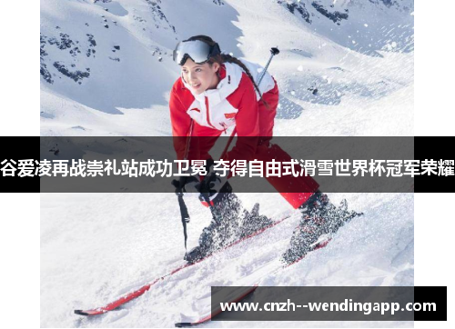 谷爱凌再战崇礼站成功卫冕 夺得自由式滑雪世界杯冠军荣耀 谷爱凌再战崇礼站成功卫冕 夺得自由式滑雪世界杯冠军荣耀