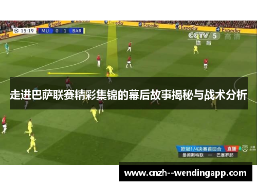 走进巴萨联赛精彩集锦的幕后故事揭秘与战术分析