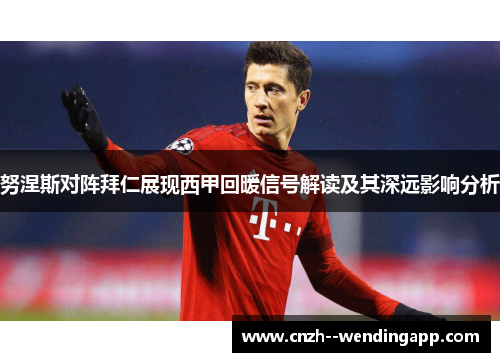 努涅斯对阵拜仁展现西甲回暖信号解读及其深远影响分析 努涅斯对阵拜仁展现西甲回暖信号解读及其深远影响分析