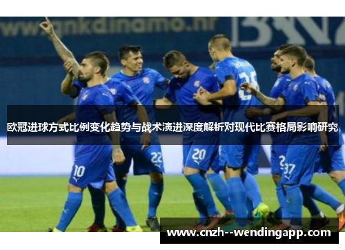 欧冠进球方式比例变化趋势与战术演进深度解析对现代比赛格局影响研究 欧冠进球方式比例变化趋势与战术演进深度解析对现代比赛格局影响研究