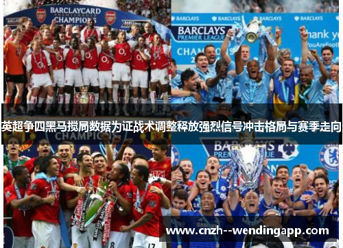 英超争四黑马搅局数据为证战术调整释放强烈信号冲击格局与赛季走向 英超争四黑马搅局数据为证战术调整释放强烈信号冲击格局与赛季走向