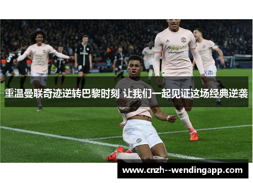 重温曼联奇迹逆转巴黎时刻 让我们一起见证这场经典逆袭 重温曼联奇迹逆转巴黎时刻 让我们一起见证这场经典逆袭