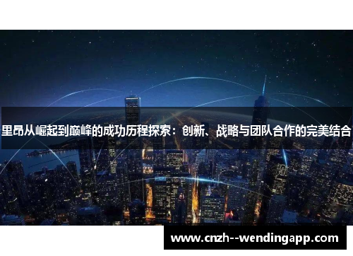 里昂从崛起到巅峰的成功历程探索:创新、战略与团队合作的完美结合 里昂从崛起到巅峰的成功历程探索:创新、战略与团队合作的完美结合