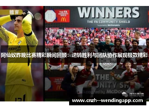 阿仙奴昨晚比赛精彩瞬间回顾:逆转胜利与团队协作展现极致精彩 阿仙奴昨晚比赛精彩瞬间回顾:逆转胜利与团队协作展现极致精彩