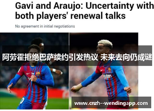 阿劳霍拒绝巴萨续约引发热议 未来去向仍成谜