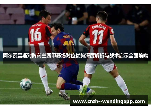阿尔瓦雷斯对阵荷兰西甲赛场对位优势深度解析与战术启示全面前瞻