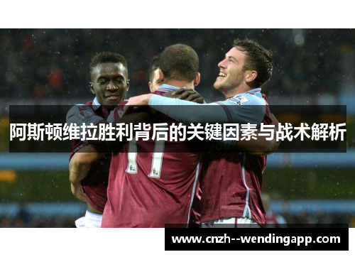 阿斯顿维拉胜利背后的关键因素与战术解析 阿斯顿维拉胜利背后的关键因素与战术解析