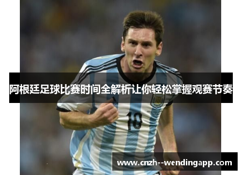 阿根廷足球比赛时间全解析让你轻松掌握观赛节奏