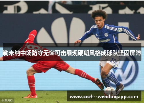 勒米纳中场防守无懈可击展现硬朗风格成球队坚固屏障 勒米纳中场防守无懈可击展现硬朗风格成球队坚固屏障