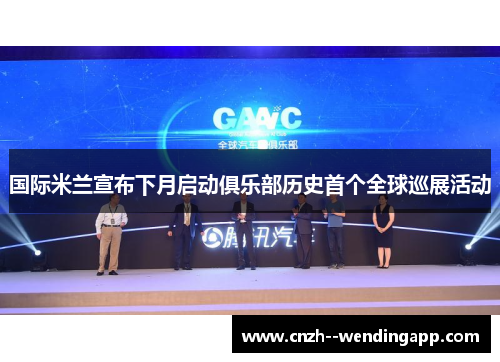 国际米兰宣布下月启动俱乐部历史首个全球巡展活动 国际米兰宣布下月启动俱乐部历史首个全球巡展活动