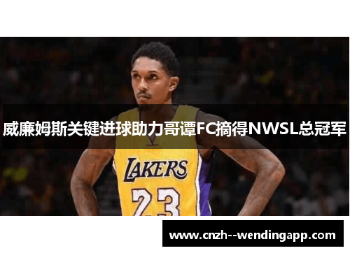 威廉姆斯关键进球助力哥谭FC摘得NWSL总冠军 威廉姆斯关键进球助力哥谭FC摘得NWSL总冠军