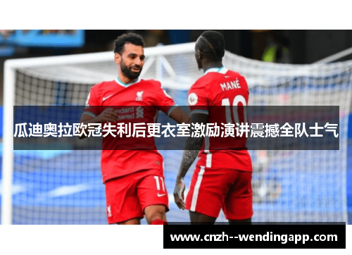 瓜迪奥拉欧冠失利后更衣室激励演讲震撼全队士气