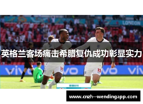 英格兰客场痛击希腊复仇成功彰显实力 英格兰客场痛击希腊复仇成功彰显实力
