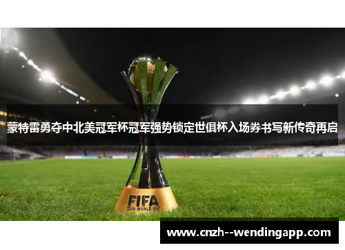蒙特雷勇夺中北美冠军杯冠军强势锁定世俱杯入场券书写新传奇再启