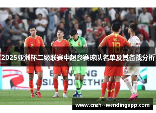 2025亚洲杯二级联赛中超参赛球队名单及其备战分析 2025亚洲杯二级联赛中超参赛球队名单及其备战分析