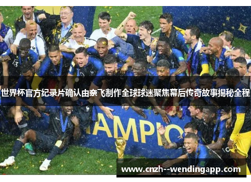 世界杯官方纪录片确认由奈飞制作全球球迷聚焦幕后传奇故事揭秘全程 世界杯官方纪录片确认由奈飞制作全球球迷聚焦幕后传奇故事揭秘全程