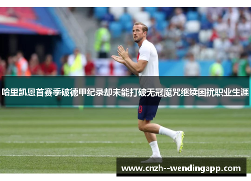 哈里凯恩首赛季破德甲纪录却未能打破无冠魔咒继续困扰职业生涯 哈里凯恩首赛季破德甲纪录却未能打破无冠魔咒继续困扰职业生涯