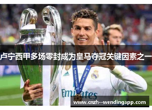 卢宁西甲多场零封成为皇马夺冠关键因素之一