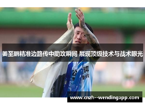 姜至鹏精准边路传中助攻瞬间 展现顶级技术与战术眼光 姜至鹏精准边路传中助攻瞬间 展现顶级技术与战术眼光