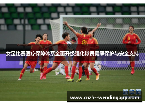 女足比赛医疗保障体系全面升级强化球员健康保护与安全支持 女足比赛医疗保障体系全面升级强化球员健康保护与安全支持