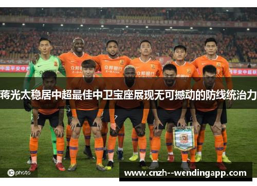 蒋光太稳居中超最佳中卫宝座展现无可撼动的防线统治力