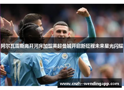 阿尔瓦雷斯离开河床加盟英超曼城开启新征程未来星光闪耀