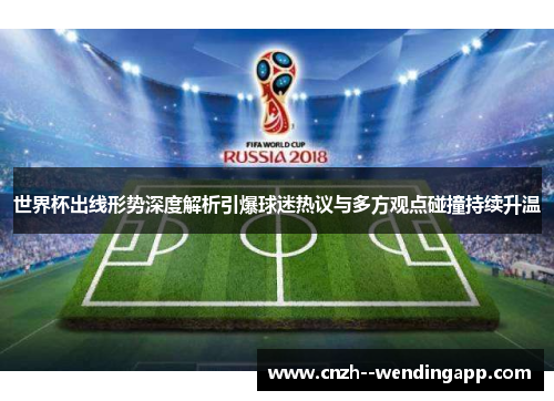 世界杯出线形势深度解析引爆球迷热议与多方观点碰撞持续升温 世界杯出线形势深度解析引爆球迷热议与多方观点碰撞持续升温