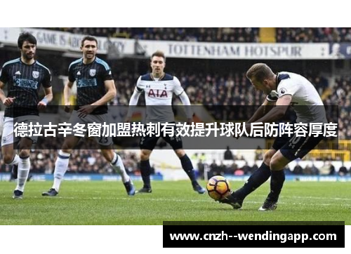 德拉古辛冬窗加盟热刺有效提升球队后防阵容厚度