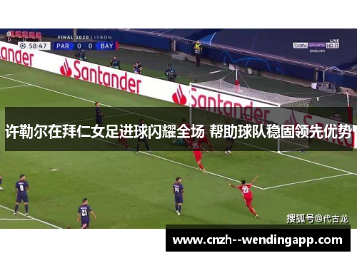 许勒尔在拜仁女足进球闪耀全场 帮助球队稳固领先优势