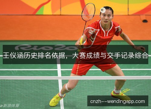 王仪涵历史排名依据，大赛成绩与交手记录综合