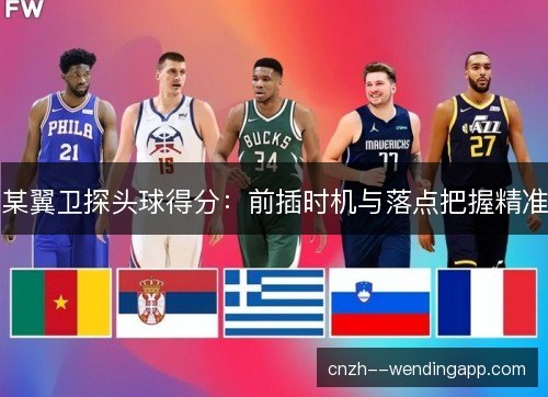 某翼卫探头球得分:前插时机与落点把握精准 某翼卫探头球得分:前插时机与落点把握精准