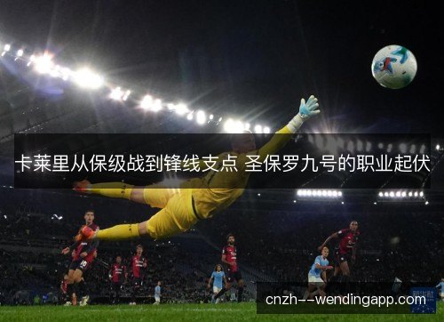 卡莱里从保级战到锋线支点 圣保罗九号的职业起伏
